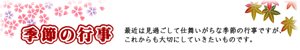 最近は見過ごして仕舞いがちな季節の行事。
これからも季節毎の行事を大切にしていきたいものです。